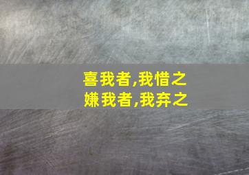 喜我者,我惜之 嫌我者,我弃之